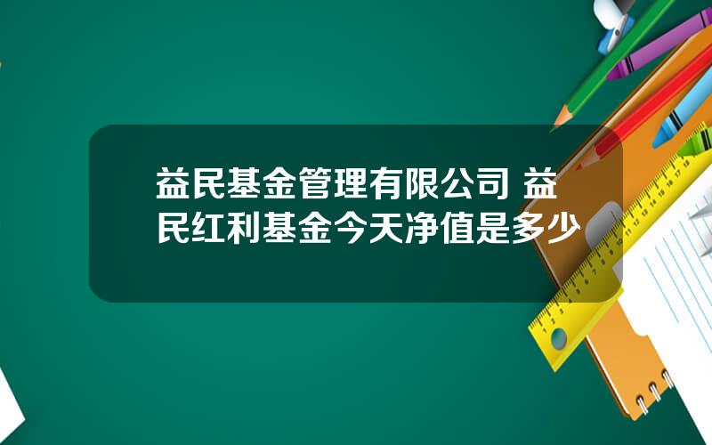 益民基金管理有限公司 益民红利基金今天净值是多少